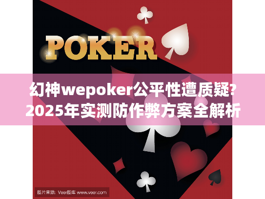 幻神wepoker公平性遭质疑?2025年实测防作弊方案全解析