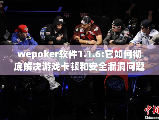 wepoker软件1.1.6:它如何彻底解决游戏卡顿和安全漏洞问题?