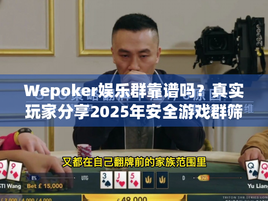 Wepoker娱乐群靠谱吗？真实玩家分享2025年安全游戏群筛选攻略
