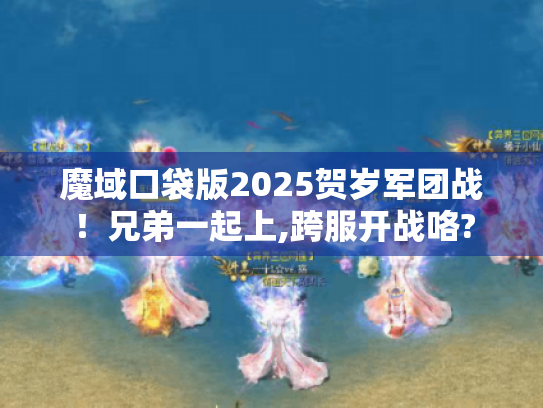 魔域口袋版2025贺岁军团战!兄弟一起上,跨服开战咯? 魔域口袋版2025贺岁军团战!兄弟一起上,跨服开战咯?