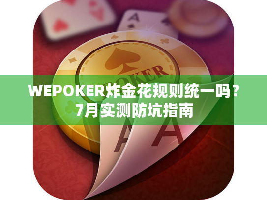 WEPOKER炸金花规则统一吗？7月实测防坑指南