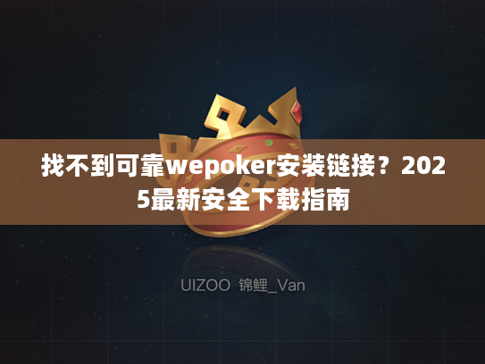 找不到可靠wepoker安装链接?2025最新安全下载指南 找不到可靠wepoker安装链接?2025最新安全下载指南
