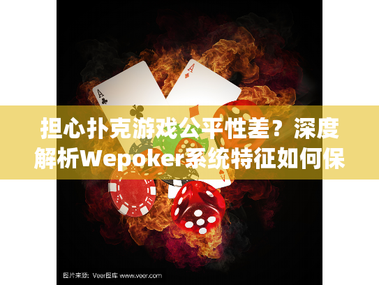 担心扑克游戏公平性差?深度解析Wepoker系统特征如何保障安全与乐趣 担心扑克游戏公平性差?深度解析Wepoker系统特征如何保障安全与乐趣