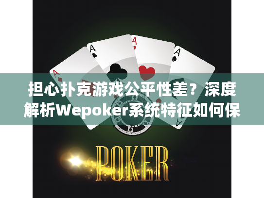 担心扑克游戏公平性差?深度解析Wepoker系统特征如何保障安全与乐趣 担心扑克游戏公平性差?深度解析Wepoker系统特征如何保障安全与乐趣