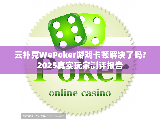 云扑克WePoker游戏卡顿解决了吗?2025真实玩家测评报告 云扑克WePoker游戏卡顿解决了吗?2025真实玩家测评报告