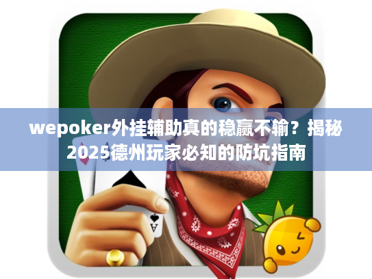 wepoker外挂辅助真的稳赢不输?揭秘2025德州玩家必知的防坑指南 wepoker外挂辅助真的稳赢不输?揭秘2025德州玩家必知的防坑指南