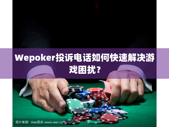 Wepoker投诉电话如何快速解决游戏困扰？