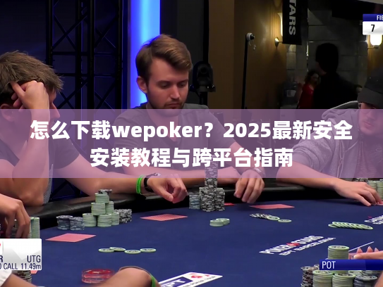 怎么下载wepoker?2025最新安全安装教程与跨平台指南 怎么下载wepoker?2025最新安全安装教程与跨平台指南