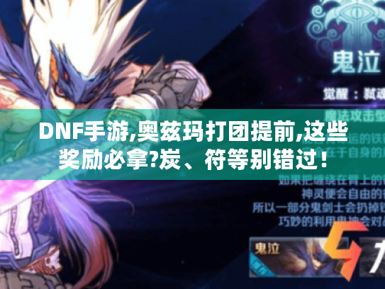 DNF手游,奥兹玛打团提前,这些奖励必拿?炭、符等别错过! DNF手游,奥兹玛打团提前,这些奖励必拿?炭、符等别错过!