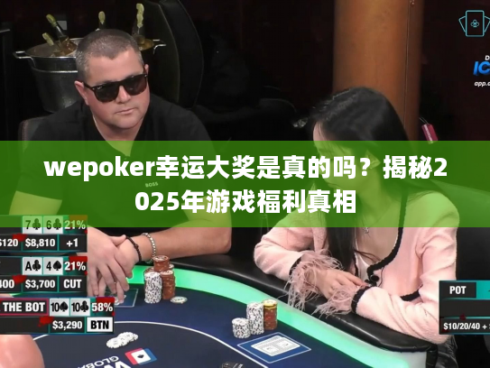 wepoker幸运大奖是真的吗?揭秘2025年游戏福利真相 wepoker幸运大奖是真的吗?揭秘2025年游戏福利真相