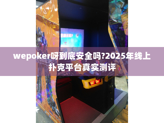 wepoker呀到底安全吗?2025年线上扑克平台真实测评 wepoker呀到底安全吗?2025年线上扑克平台真实测评
