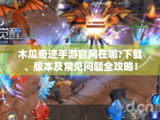 木瓜奇迹手游官网在哪?下载、版本及常见问题全攻略! 木瓜奇迹手游官网在哪?下载、版本及常见问题全攻略!