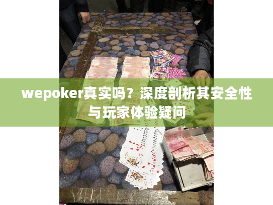 wepoker真实吗？深度剖析其安全性与玩家体验疑问