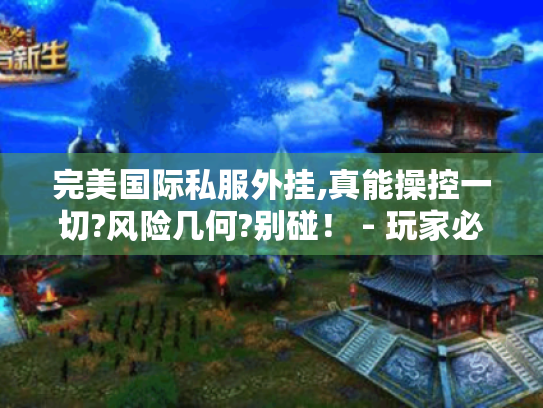 完美国际私服外挂,真能操控一切?风险几何?别碰! - 玩家必读 完美国际私服外挂,真能操控一切?风险几何?别碰! - 玩家必读