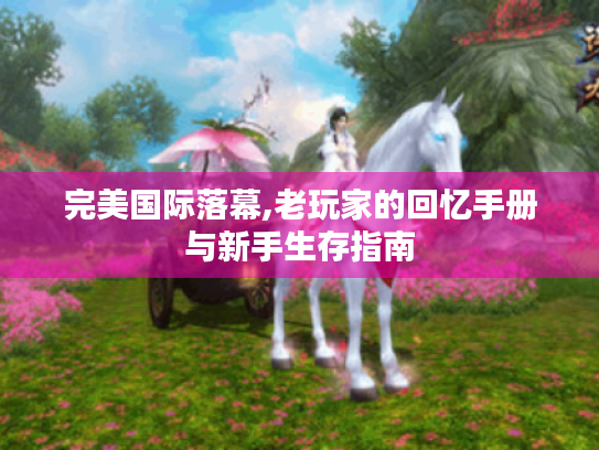 完美国际落幕,老玩家的回忆手册与新手生存指南 完美国际落幕,老玩家的回忆手册与新手生存指南