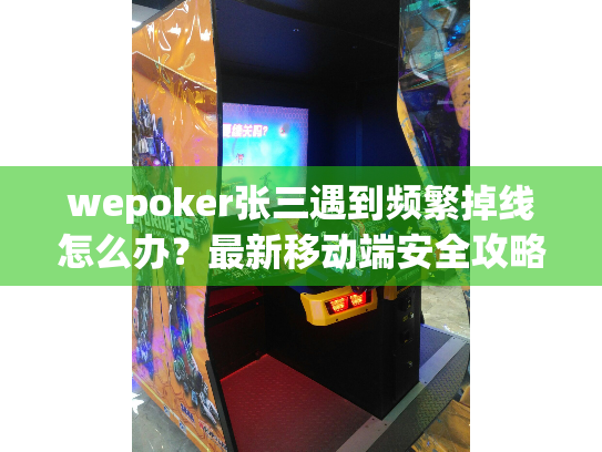 wepoker张三遇到频繁掉线怎么办？最新移动端安全攻略