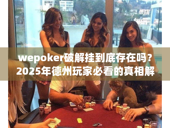 wepoker破解挂到底存在吗？2025年德州玩家必看的真相解析