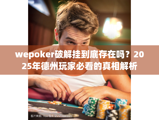 wepoker破解挂到底存在吗？2025年德州玩家必看的真相解析