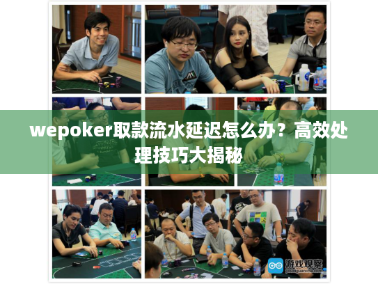 wepoker取款流水延迟怎么办？高效处理技巧大揭秘