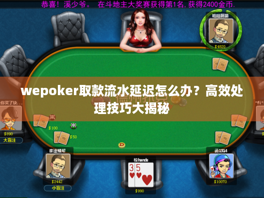 wepoker取款流水延迟怎么办？高效处理技巧大揭秘