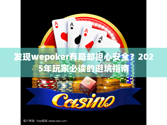 发现wepoker有局却担心安全?2025年玩家必读的避坑指南 发现wepoker有局却担心安全?2025年玩家必读的避坑指南