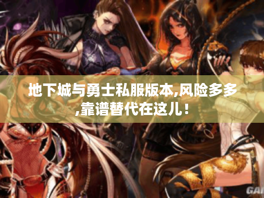 地下城与勇士私服版本,风险多多,靠谱替代在这儿! 地下城与勇士私服版本,风险多多,靠谱替代在这儿!