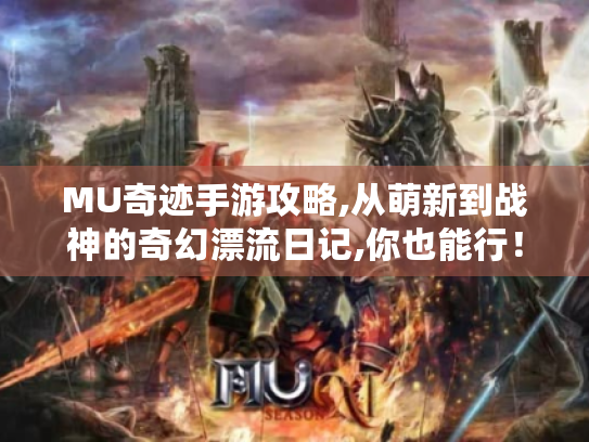 MU奇迹手游攻略,从萌新到战神的奇幻漂流日记,你也能行! MU奇迹手游攻略,从萌新到战神的奇幻漂流日记,你也能行!