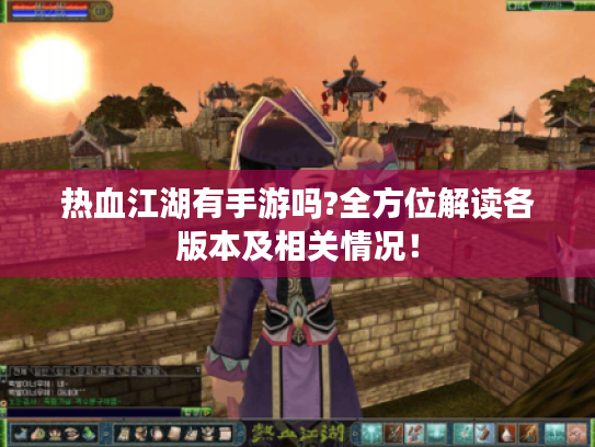热血江湖有手游吗?全方位解读各版本及相关情况! 热血江湖有手游吗?全方位解读各版本及相关情况!