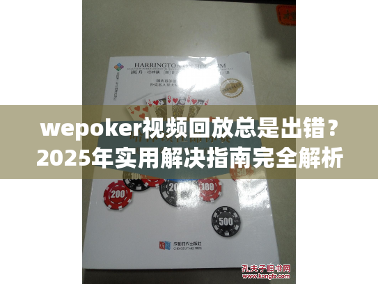 wepoker视频回放总是出错？2025年实用解决指南完全解析