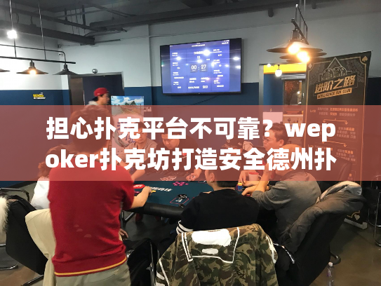 担心扑克平台不可靠?wepoker扑克坊打造安全德州扑克体验 担心扑克平台不可靠?wepoker扑克坊打造安全德州扑克体验