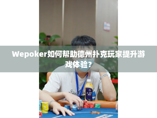 Wepoker如何帮助德州扑克玩家提升游戏体验? Wepoker如何帮助德州扑克玩家提升游戏体验?