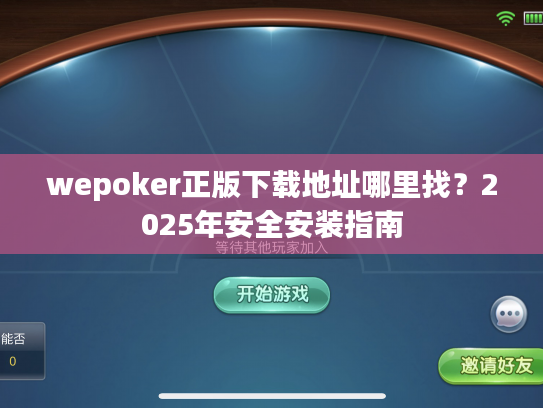 wepoker正版下载地址哪里找？2025年安全安装指南