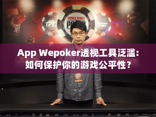 App Wepoker透视工具泛滥:如何保护你的游戏公平性？