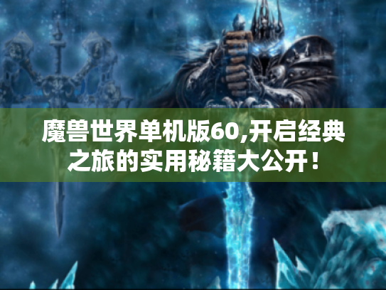 魔兽世界单机版60,开启经典之旅的实用秘籍大公开! 魔兽世界单机版60,开启经典之旅的实用秘籍大公开!