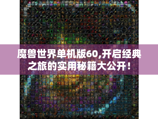 魔兽世界单机版60,开启经典之旅的实用秘籍大公开! 魔兽世界单机版60,开启经典之旅的实用秘籍大公开!