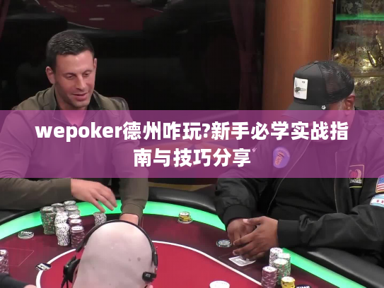 wepoker德州咋玩?新手必学实战指南与技巧分享 wepoker德州咋玩?新手必学实战指南与技巧分享