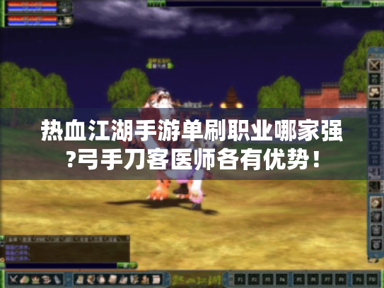 热血江湖手游单刷职业哪家强?弓手刀客医师各有优势！