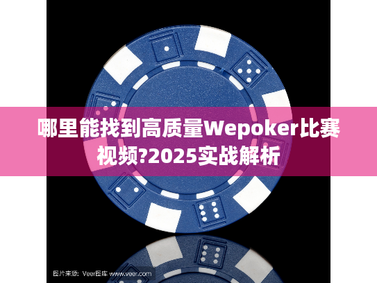 哪里能找到高质量Wepoker比赛视频?2025实战解析