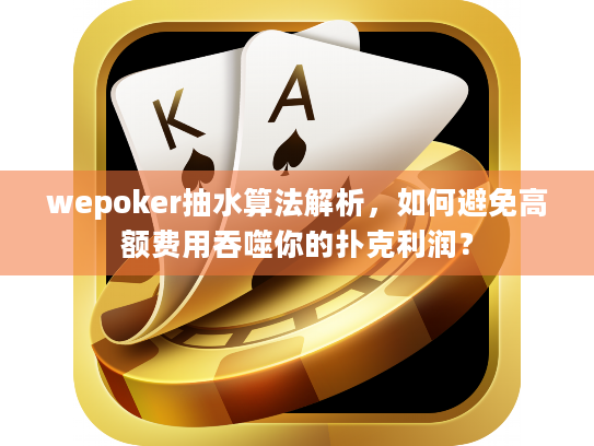 wepoker抽水算法解析，如何避免高额费用吞噬你的扑克利润？