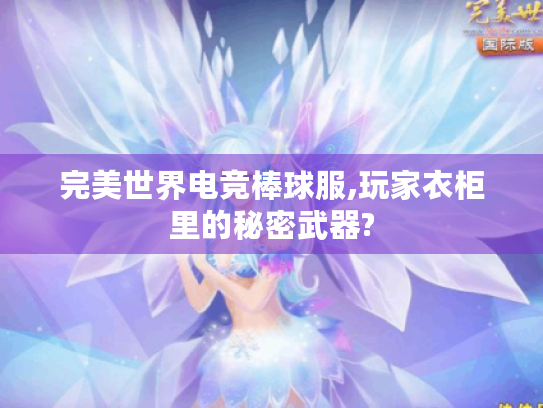 完美世界电竞棒球服,玩家衣柜里的秘密武器?
