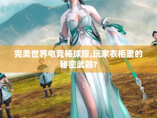 完美世界电竞棒球服,玩家衣柜里的秘密武器?