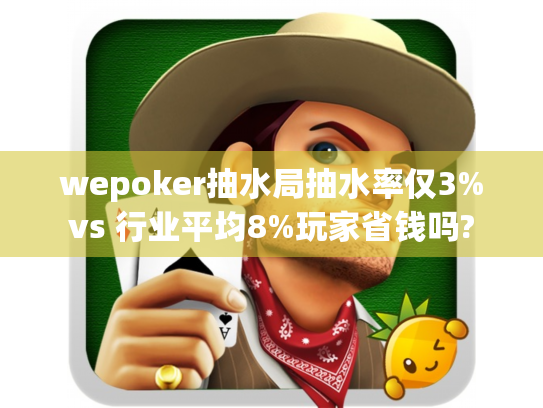 wepoker抽水局抽水率仅3%vs 行业平均8%玩家省钱吗? wepoker抽水局抽水率仅3%vs 行业平均8%玩家省钱吗?