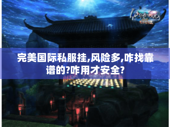 完美国际私服挂,风险多,咋找靠谱的?咋用才安全? 完美国际私服挂,风险多,咋找靠谱的?咋用才安全?