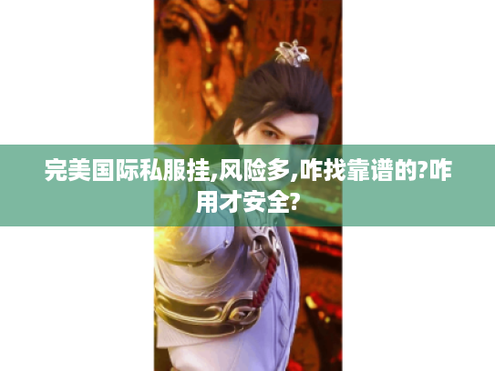 完美国际私服挂,风险多,咋找靠谱的?咋用才安全? 完美国际私服挂,风险多,咋找靠谱的?咋用才安全?