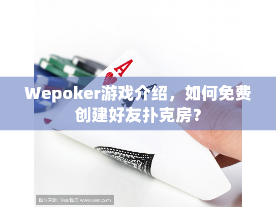 Wepoker游戏介绍，如何免费创建好友扑克房？