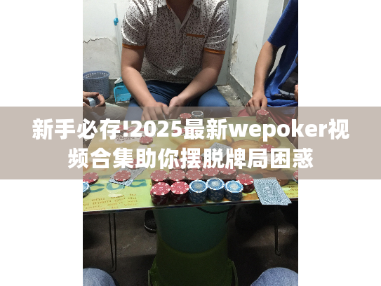 新手必存!2025最新wepoker视频合集助你摆脱牌局困惑