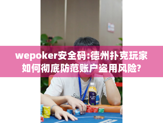 wepoker安全码:德州扑克玩家如何彻底防范账户盗用风险? wepoker安全码:德州扑克玩家如何彻底防范账户盗用风险?