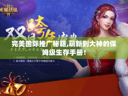 完美国际推广秘籍,萌新到大神的保姆级生存手册! 完美国际推广秘籍,萌新到大神的保姆级生存手册!