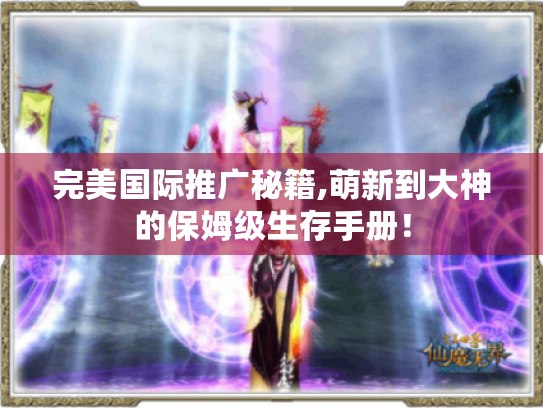 完美国际推广秘籍,萌新到大神的保姆级生存手册! 完美国际推广秘籍,萌新到大神的保姆级生存手册!