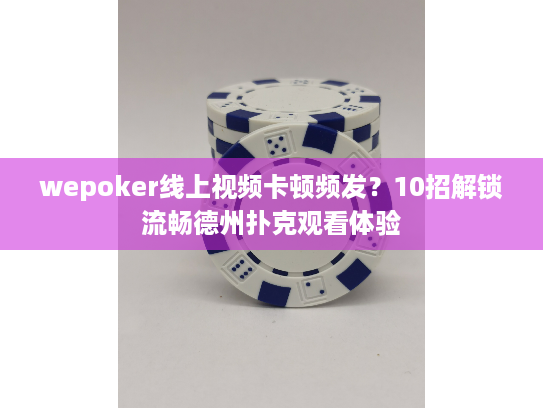 wepoker线上视频卡顿频发?10招解锁流畅德州扑克观看体验 wepoker线上视频卡顿频发?10招解锁流畅德州扑克观看体验